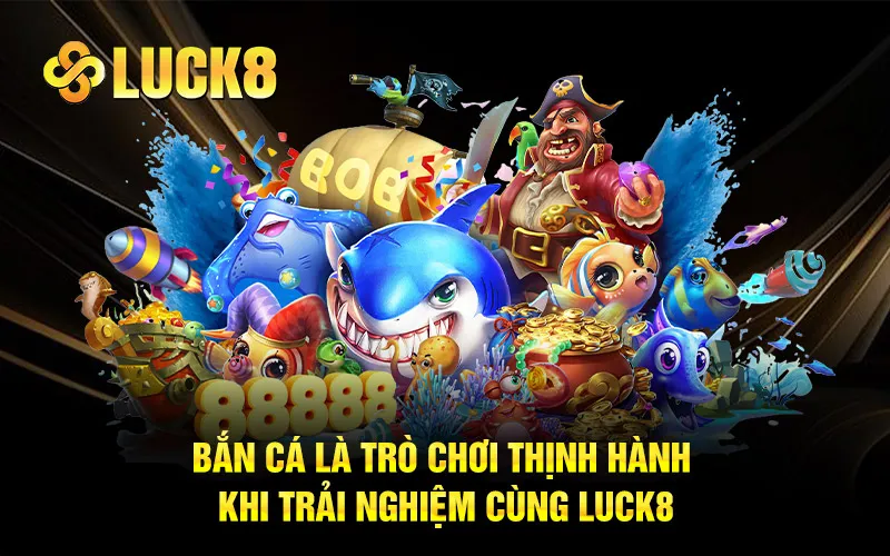 Bắn cá là trò chơi thịnh hành khi trải nghiệm cùng Luck8