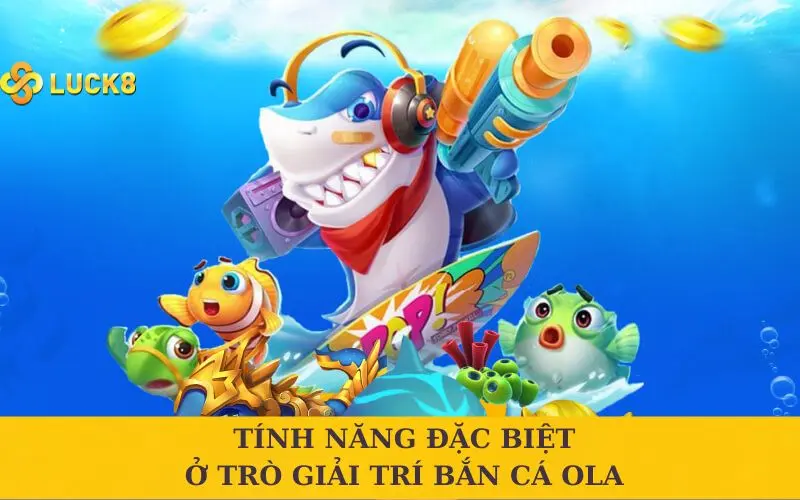 Tính năng đặc biệt ở trò giải trí bắn cá Ola